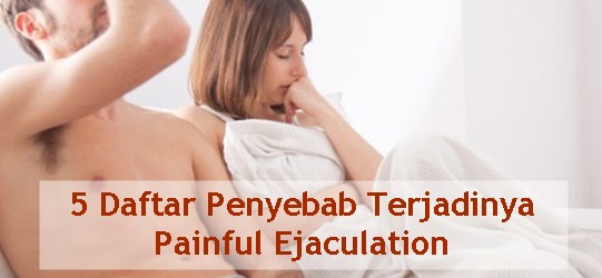 Penyebab rasa sakit saat ejakulasi dan orgasme